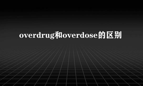 overdrug和overdose的区别