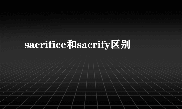 sacrifice和sacrify区别
