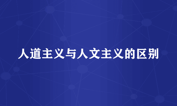 人道主义与人文主义的区别