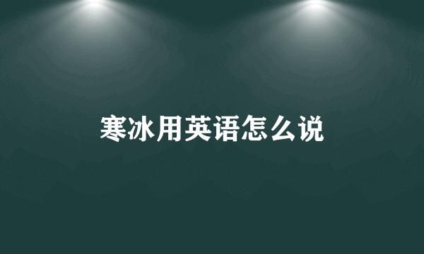 寒冰用英语怎么说