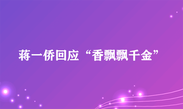 蒋一侨回应“香飘飘千金”