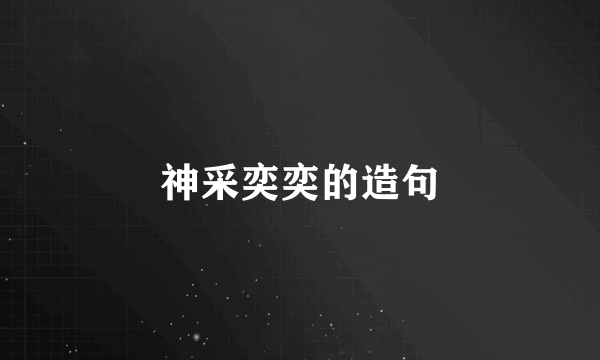 神采奕奕的造句