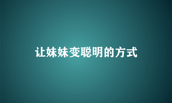 让妹妹变聪明的方式
