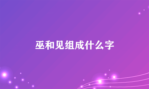 巫和见组成什么字