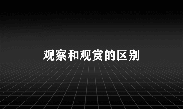 观察和观赏的区别