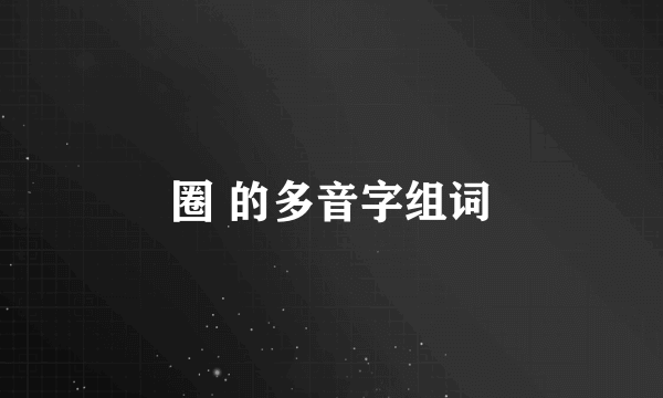 圈 的多音字组词