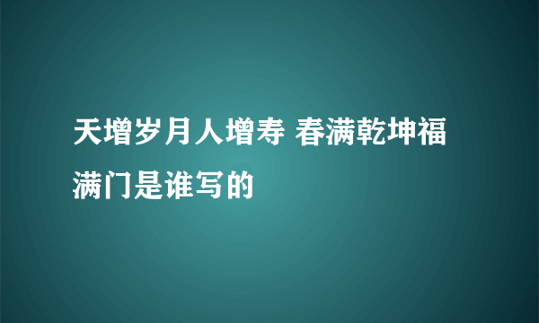 天增岁月人增寿 春满乾坤福满门是谁写的
