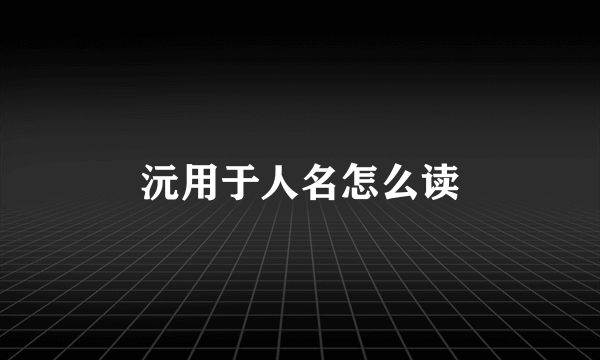 沅用于人名怎么读