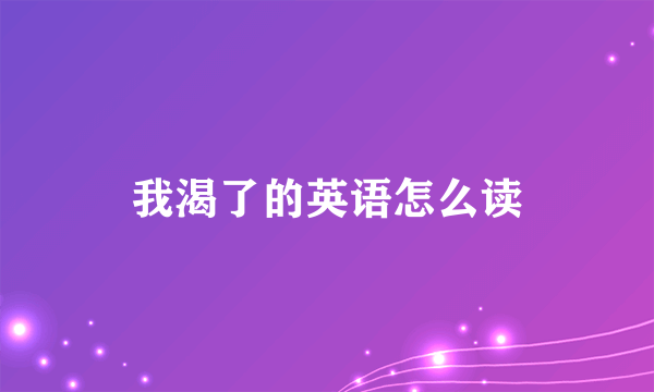 我渴了的英语怎么读