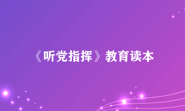 《听党指挥》教育读本
