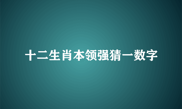 十二生肖本领强猜一数字