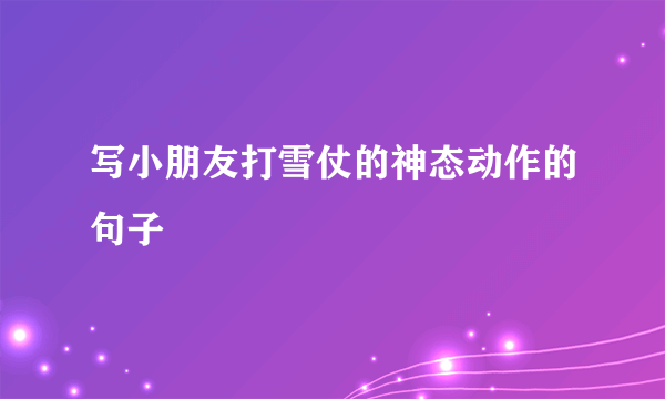 写小朋友打雪仗的神态动作的句子