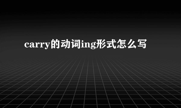carry的动词ing形式怎么写