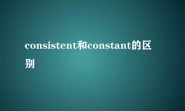 consistent和constant的区别