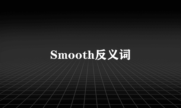 Smooth反义词