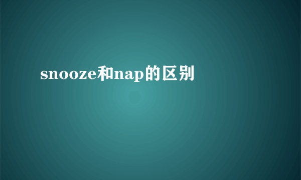 snooze和nap的区别
