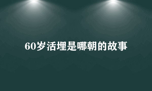 60岁活埋是哪朝的故事