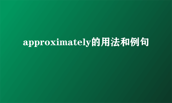 approximately的用法和例句