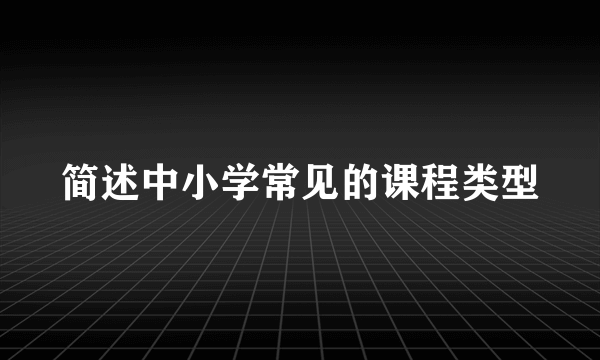 简述中小学常见的课程类型
