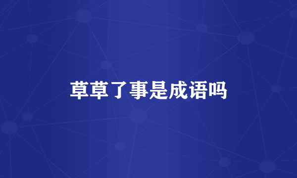草草了事是成语吗