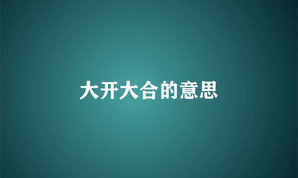 大开大合的意思