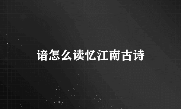 谙怎么读忆江南古诗