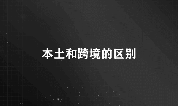 本土和跨境的区别