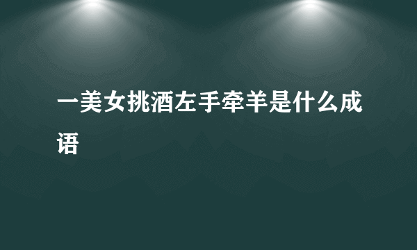 一美女挑酒左手牵羊是什么成语