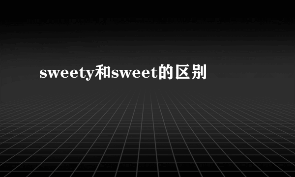 sweety和sweet的区别