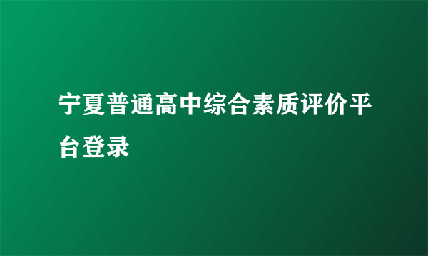 宁夏普通高中综合素质评价平台登录