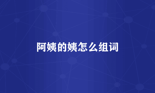 阿姨的姨怎么组词