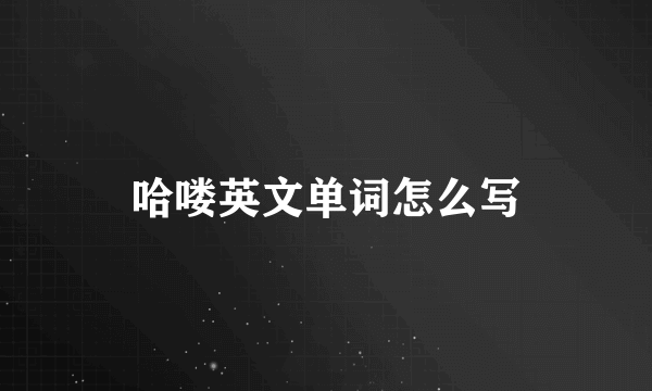 哈喽英文单词怎么写