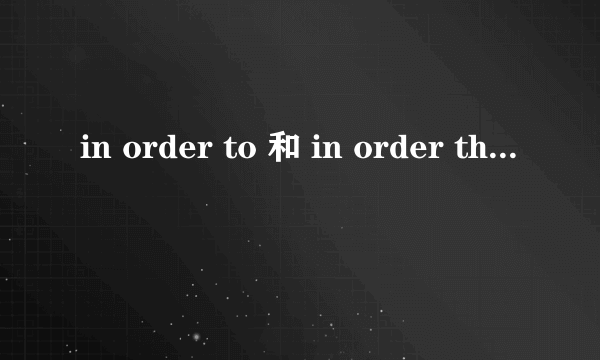 in order to 和 in order that的区别