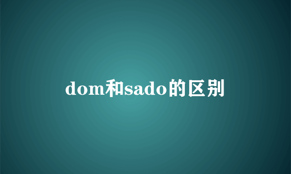 dom和sado的区别