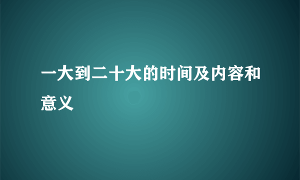 一大到二十大的时间及内容和意义
