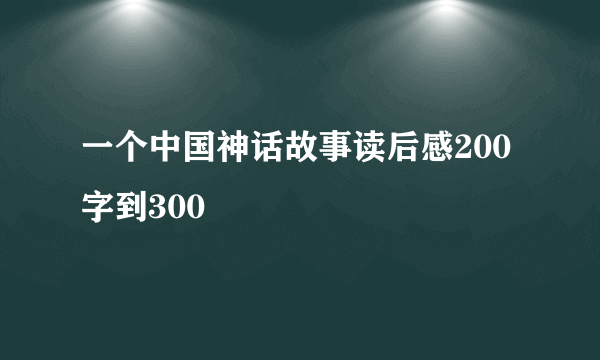 一个中国神话故事读后感200字到300