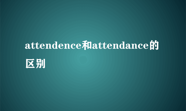 attendence和attendance的区别