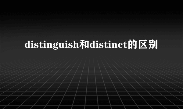 distinguish和distinct的区别
