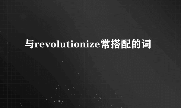 与revolutionize常搭配的词