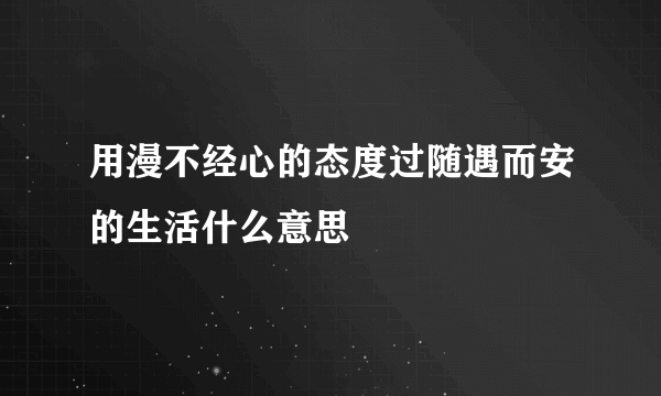 用漫不经心的态度过随遇而安的生活什么意思