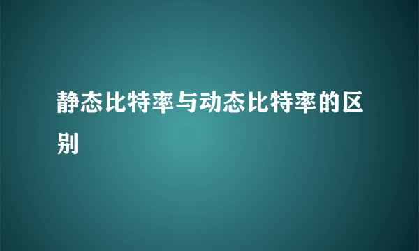 静态比特率与动态比特率的区别