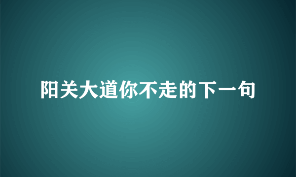 阳关大道你不走的下一句