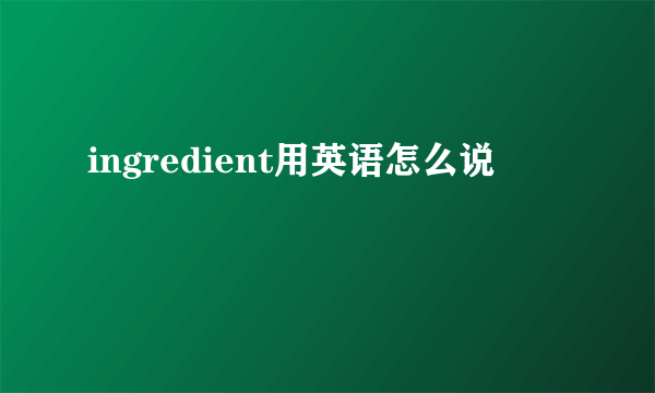 ingredient用英语怎么说