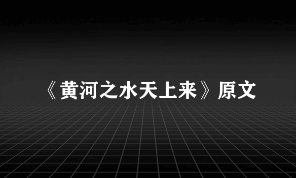 《黄河之水天上来》原文