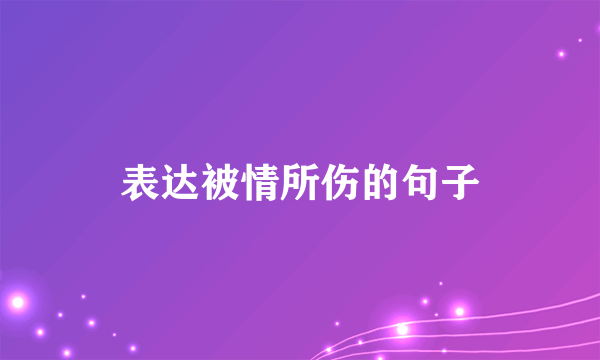 表达被情所伤的句子