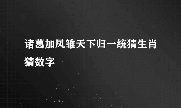 诸葛加凤雏天下归一统猜生肖猜数字