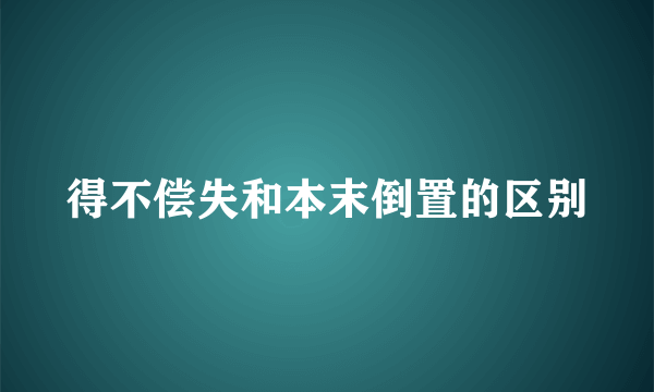 得不偿失和本末倒置的区别