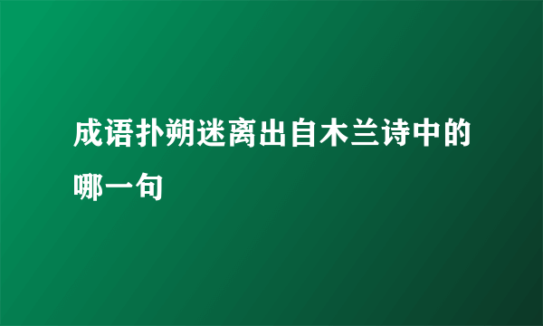 成语扑朔迷离出自木兰诗中的哪一句