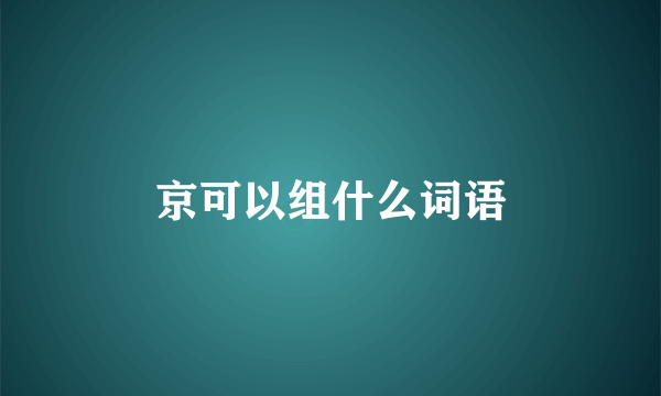 京可以组什么词语