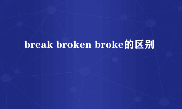break broken broke的区别